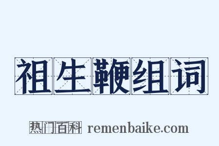 祖生鞭组词是什么意思的图片